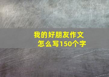 我的好朋友作文怎么写150个字