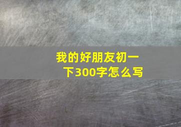 我的好朋友初一下300字怎么写