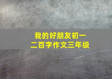 我的好朋友初一二百字作文三年级