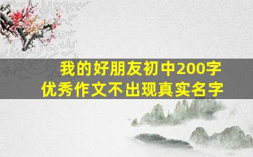 我的好朋友初中200字优秀作文不出现真实名字