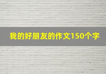 我的好朋友的作文150个字