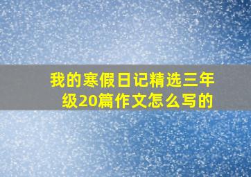 我的寒假日记精选三年级20篇作文怎么写的