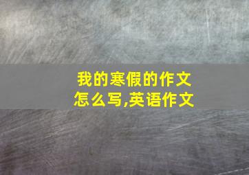 我的寒假的作文怎么写,英语作文