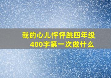 我的心儿怦怦跳四年级400字第一次做什么