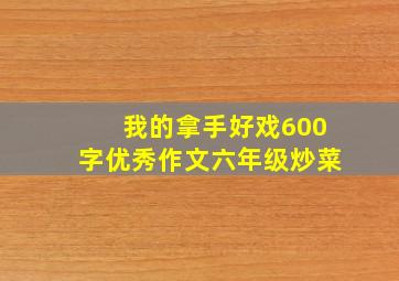 我的拿手好戏600字优秀作文六年级炒菜