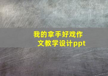 我的拿手好戏作文教学设计ppt