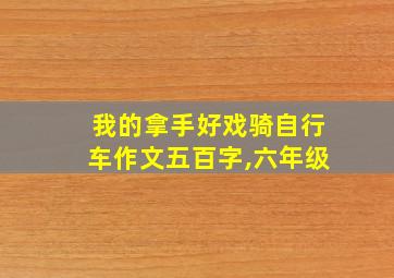 我的拿手好戏骑自行车作文五百字,六年级