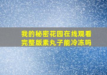 我的秘密花园在线观看完整版素丸子能冷冻吗