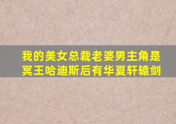 我的美女总裁老婆男主角是冥王哈迪斯后有华夏轩辕剑