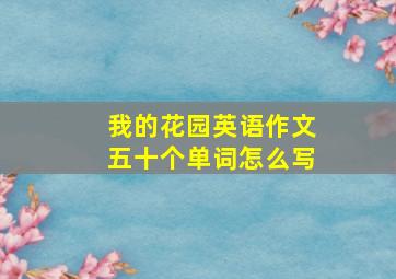 我的花园英语作文五十个单词怎么写