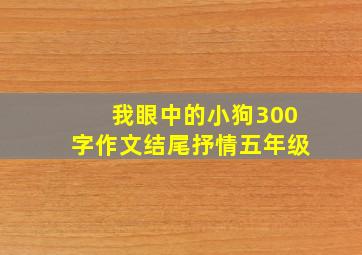 我眼中的小狗300字作文结尾抒情五年级