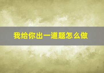 我给你出一道题怎么做