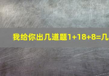 我给你出几道题1+18+8=几