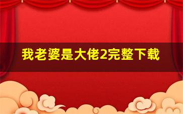 我老婆是大佬2完整下载