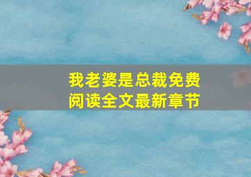 我老婆是总裁免费阅读全文最新章节