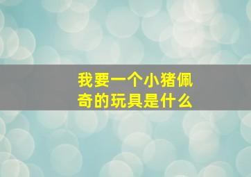 我要一个小猪佩奇的玩具是什么