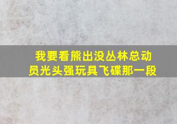 我要看熊出没丛林总动员光头强玩具飞碟那一段