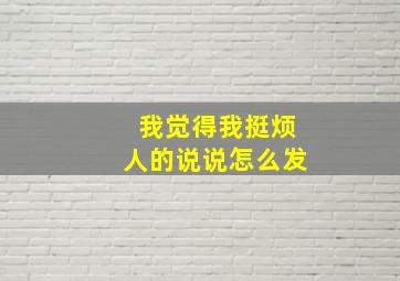 我觉得我挺烦人的说说怎么发