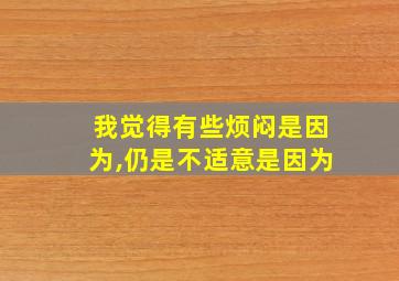 我觉得有些烦闷是因为,仍是不适意是因为