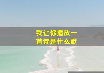 我让你播放一首诗是什么歌