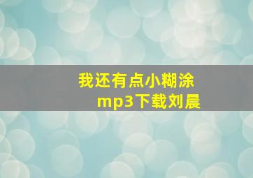 我还有点小糊涂mp3下载刘晨