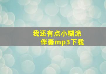 我还有点小糊涂伴奏mp3下载