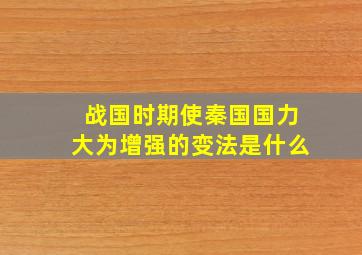 战国时期使秦国国力大为增强的变法是什么