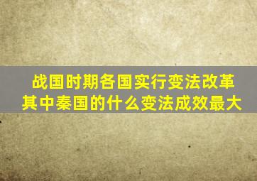 战国时期各国实行变法改革其中秦国的什么变法成效最大