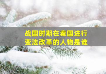 战国时期在秦国进行变法改革的人物是谁