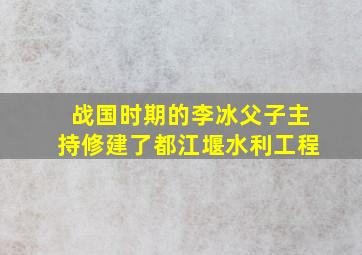 战国时期的李冰父子主持修建了都江堰水利工程