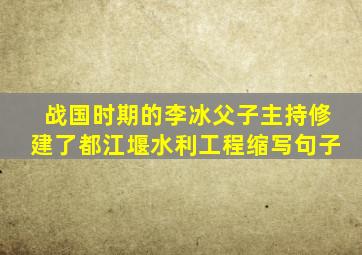 战国时期的李冰父子主持修建了都江堰水利工程缩写句子