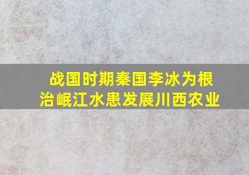 战国时期秦国李冰为根治岷江水患发展川西农业