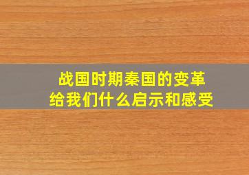 战国时期秦国的变革给我们什么启示和感受