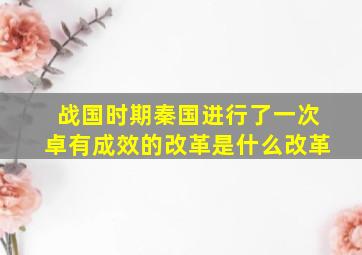 战国时期秦国进行了一次卓有成效的改革是什么改革