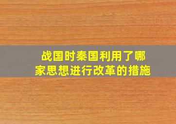 战国时秦国利用了哪家思想进行改革的措施