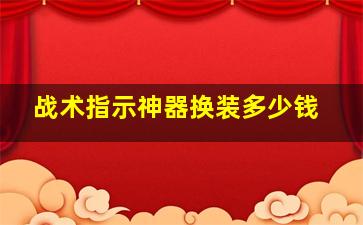 战术指示神器换装多少钱