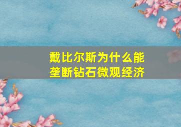 戴比尔斯为什么能垄断钻石微观经济