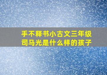 手不释书小古文三年级司马光是什么样的孩子