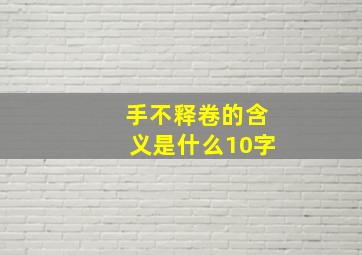 手不释卷的含义是什么10字