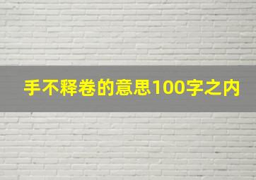 手不释卷的意思100字之内