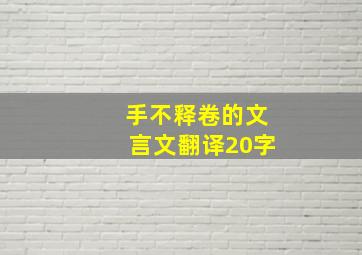 手不释卷的文言文翻译20字