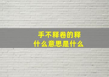 手不释卷的释什么意思是什么