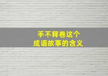 手不释卷这个成语故事的含义