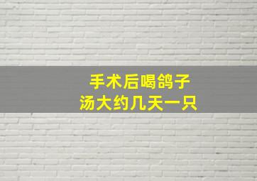 手术后喝鸽子汤大约几天一只