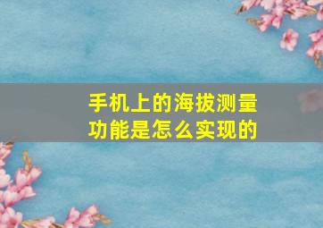 手机上的海拔测量功能是怎么实现的