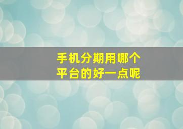 手机分期用哪个平台的好一点呢