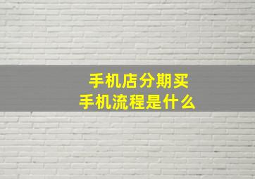 手机店分期买手机流程是什么