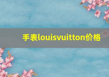 手表louisvuitton价格