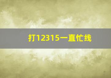 打12315一直忙线