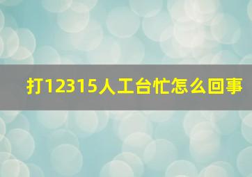 打12315人工台忙怎么回事